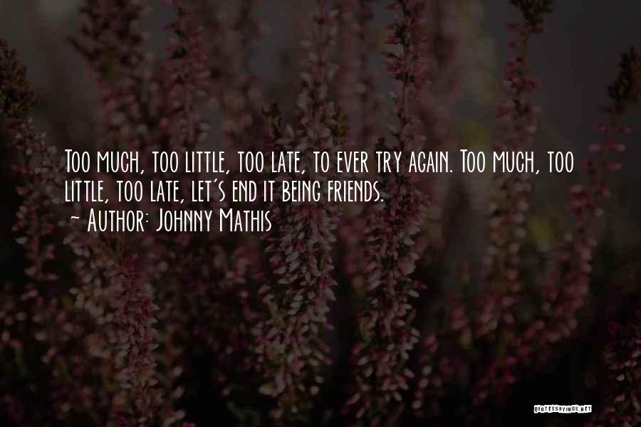 Johnny Mathis Quotes: Too Much, Too Little, Too Late, To Ever Try Again. Too Much, Too Little, Too Late, Let's End It Being