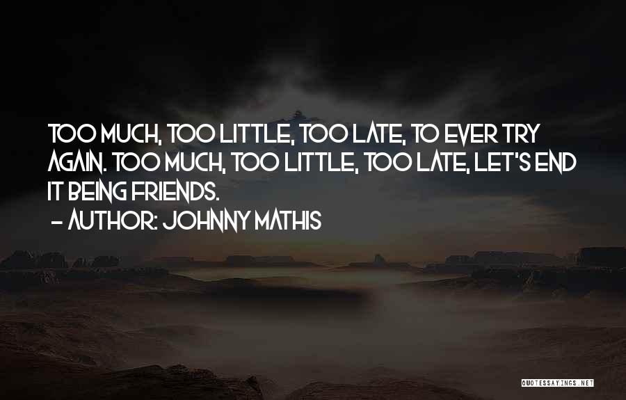 Johnny Mathis Quotes: Too Much, Too Little, Too Late, To Ever Try Again. Too Much, Too Little, Too Late, Let's End It Being