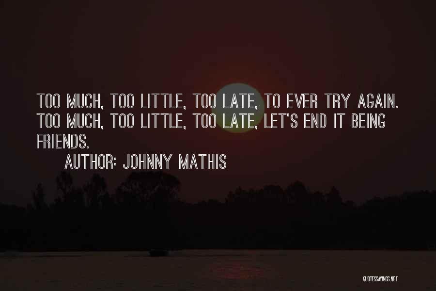 Johnny Mathis Quotes: Too Much, Too Little, Too Late, To Ever Try Again. Too Much, Too Little, Too Late, Let's End It Being