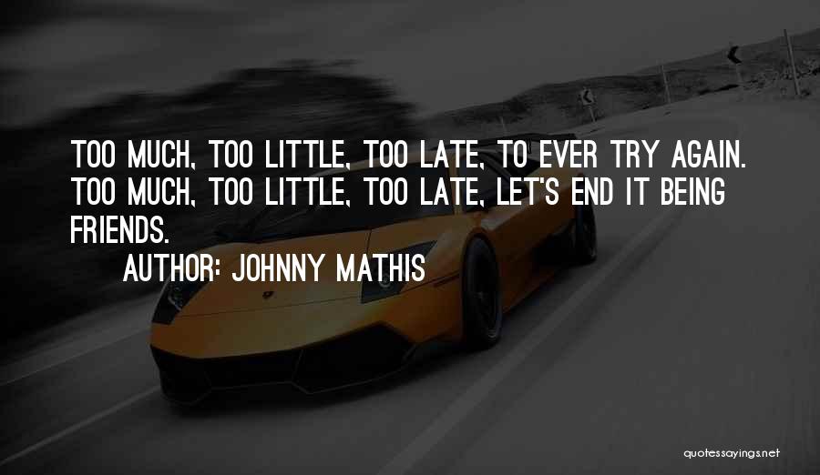 Johnny Mathis Quotes: Too Much, Too Little, Too Late, To Ever Try Again. Too Much, Too Little, Too Late, Let's End It Being