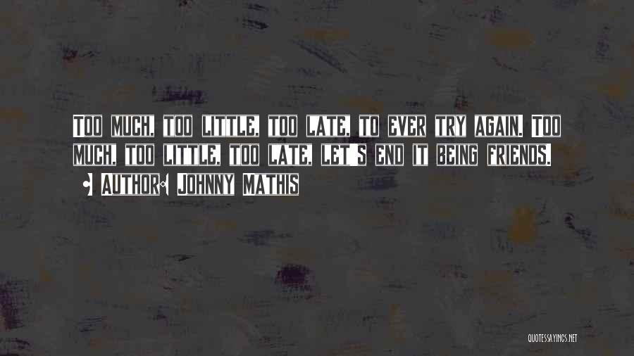 Johnny Mathis Quotes: Too Much, Too Little, Too Late, To Ever Try Again. Too Much, Too Little, Too Late, Let's End It Being