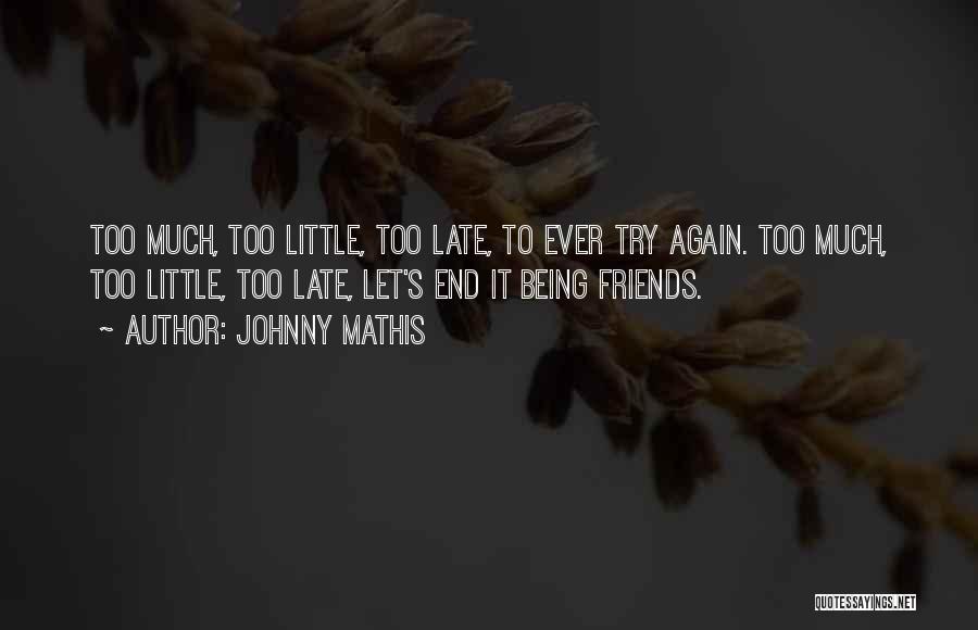 Johnny Mathis Quotes: Too Much, Too Little, Too Late, To Ever Try Again. Too Much, Too Little, Too Late, Let's End It Being