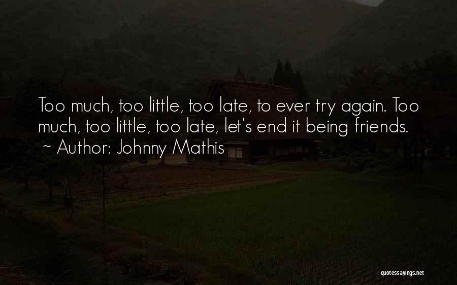 Johnny Mathis Quotes: Too Much, Too Little, Too Late, To Ever Try Again. Too Much, Too Little, Too Late, Let's End It Being