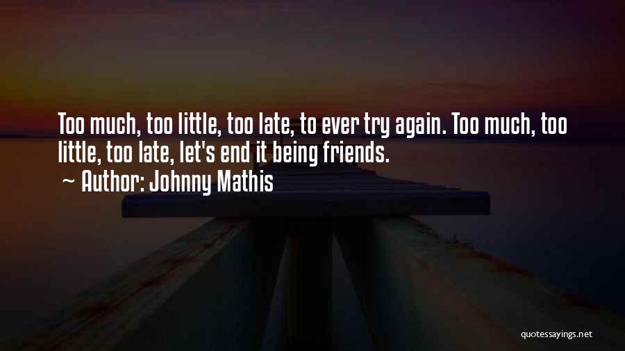 Johnny Mathis Quotes: Too Much, Too Little, Too Late, To Ever Try Again. Too Much, Too Little, Too Late, Let's End It Being