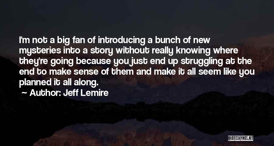 Jeff Lemire Quotes: I'm Not A Big Fan Of Introducing A Bunch Of New Mysteries Into A Story Without Really Knowing Where They're