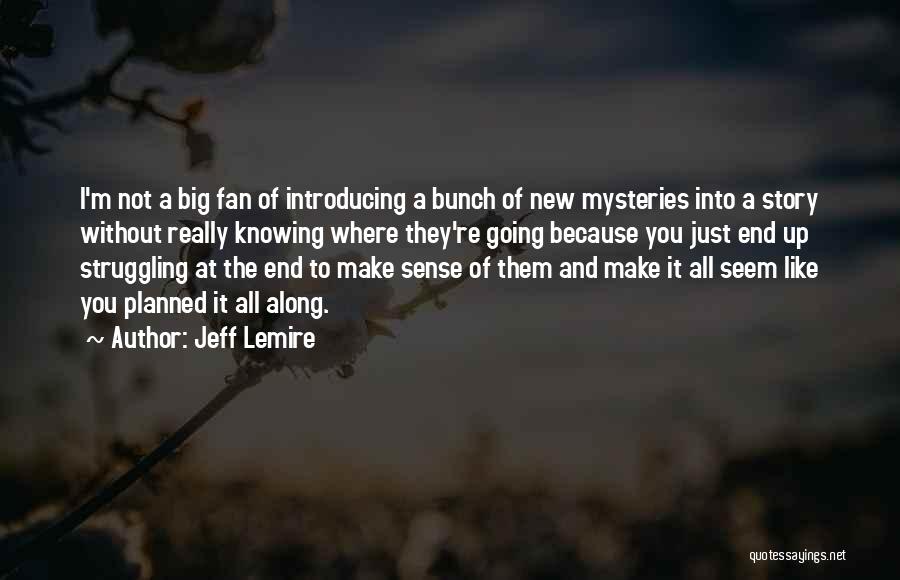 Jeff Lemire Quotes: I'm Not A Big Fan Of Introducing A Bunch Of New Mysteries Into A Story Without Really Knowing Where They're