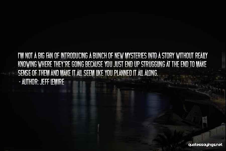 Jeff Lemire Quotes: I'm Not A Big Fan Of Introducing A Bunch Of New Mysteries Into A Story Without Really Knowing Where They're