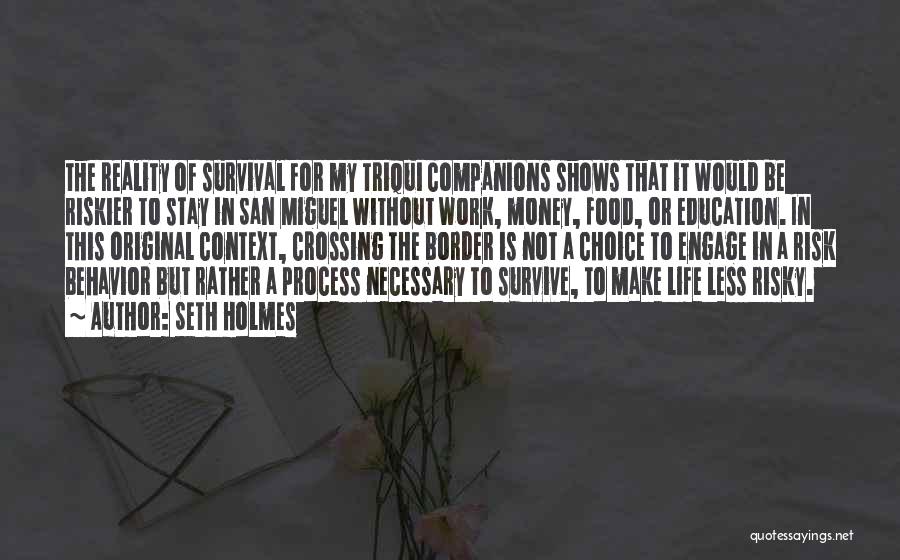 Seth Holmes Quotes: The Reality Of Survival For My Triqui Companions Shows That It Would Be Riskier To Stay In San Miguel Without