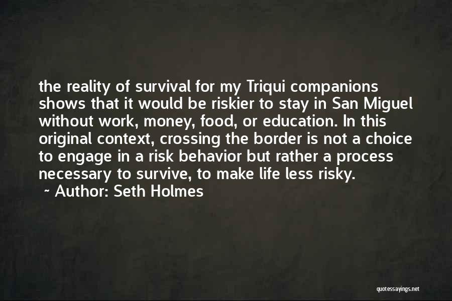 Seth Holmes Quotes: The Reality Of Survival For My Triqui Companions Shows That It Would Be Riskier To Stay In San Miguel Without