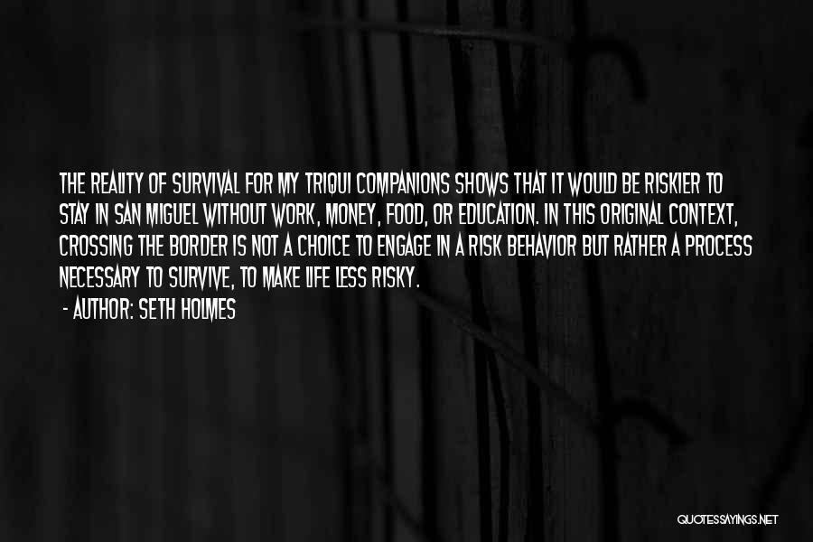 Seth Holmes Quotes: The Reality Of Survival For My Triqui Companions Shows That It Would Be Riskier To Stay In San Miguel Without