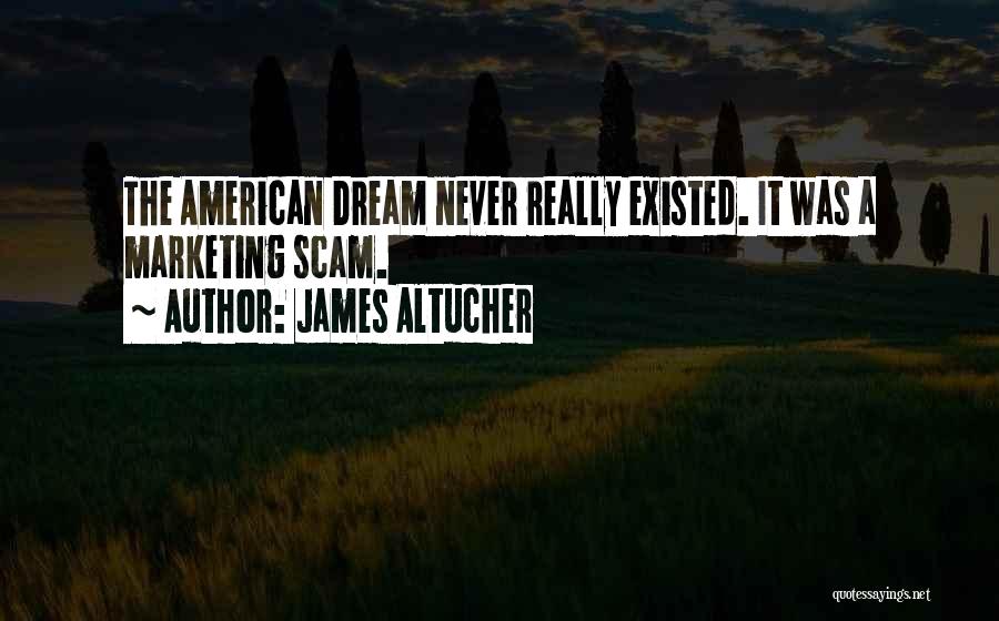 James Altucher Quotes: The American Dream Never Really Existed. It Was A Marketing Scam.