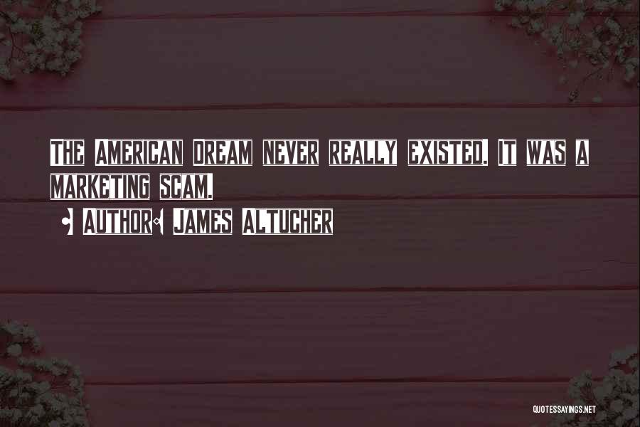 James Altucher Quotes: The American Dream Never Really Existed. It Was A Marketing Scam.
