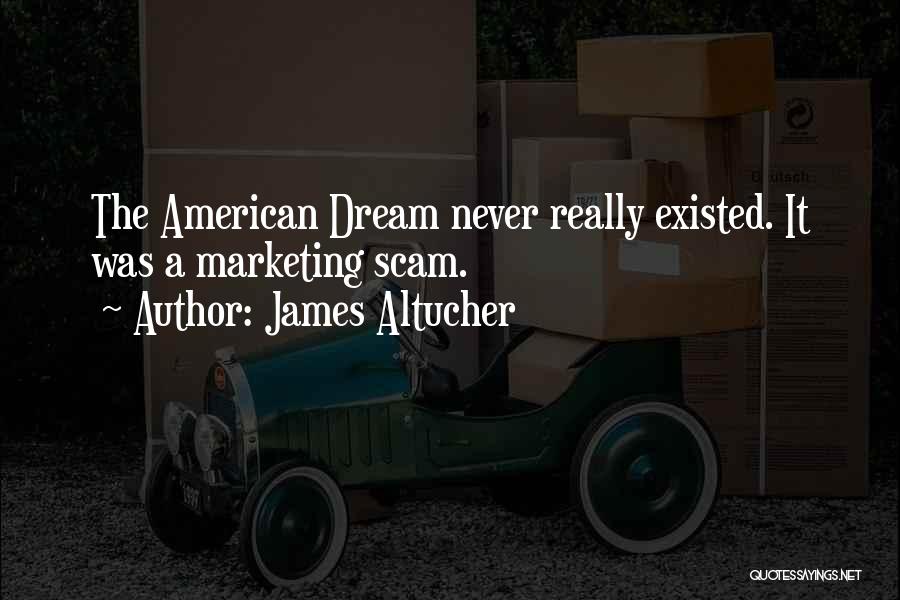 James Altucher Quotes: The American Dream Never Really Existed. It Was A Marketing Scam.