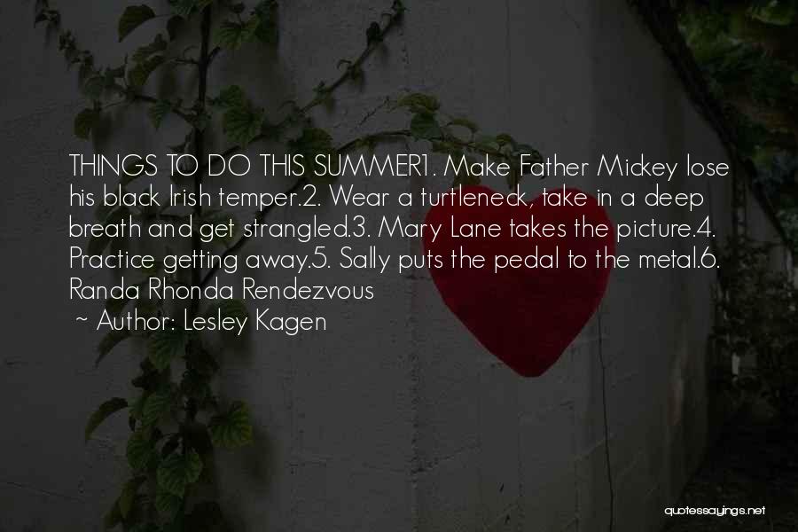 Lesley Kagen Quotes: Things To Do This Summer1. Make Father Mickey Lose His Black Irish Temper.2. Wear A Turtleneck, Take In A Deep