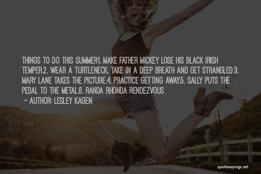 Lesley Kagen Quotes: Things To Do This Summer1. Make Father Mickey Lose His Black Irish Temper.2. Wear A Turtleneck, Take In A Deep