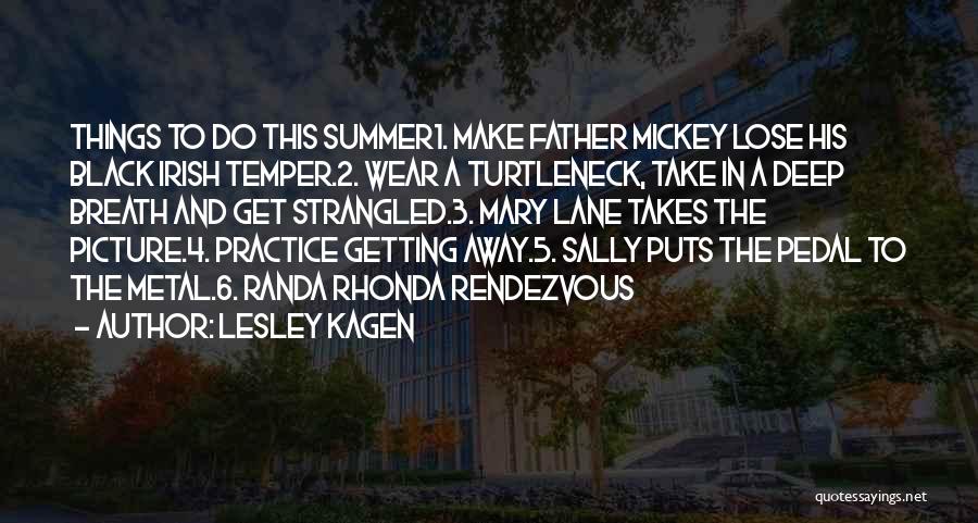 Lesley Kagen Quotes: Things To Do This Summer1. Make Father Mickey Lose His Black Irish Temper.2. Wear A Turtleneck, Take In A Deep
