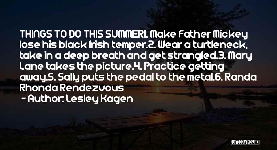 Lesley Kagen Quotes: Things To Do This Summer1. Make Father Mickey Lose His Black Irish Temper.2. Wear A Turtleneck, Take In A Deep