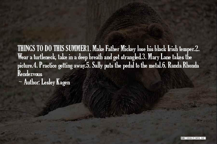 Lesley Kagen Quotes: Things To Do This Summer1. Make Father Mickey Lose His Black Irish Temper.2. Wear A Turtleneck, Take In A Deep