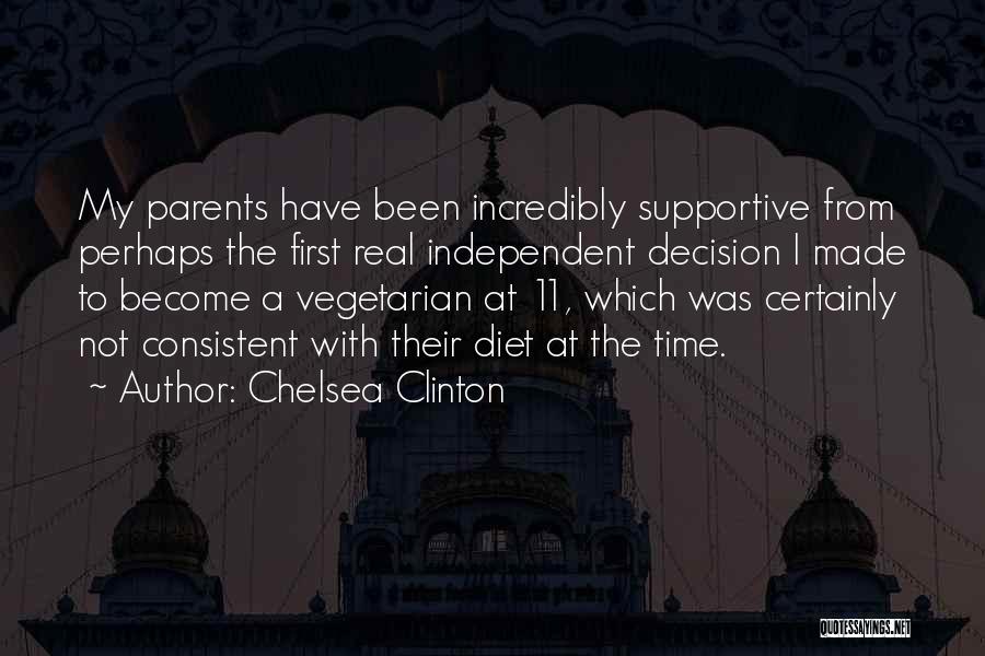 Chelsea Clinton Quotes: My Parents Have Been Incredibly Supportive From Perhaps The First Real Independent Decision I Made To Become A Vegetarian At