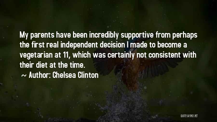 Chelsea Clinton Quotes: My Parents Have Been Incredibly Supportive From Perhaps The First Real Independent Decision I Made To Become A Vegetarian At