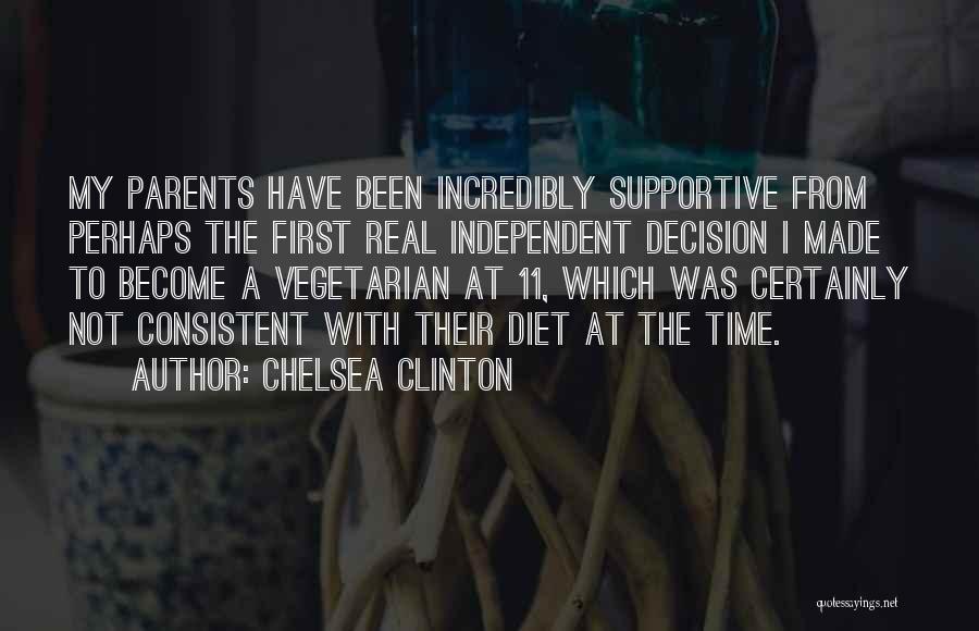 Chelsea Clinton Quotes: My Parents Have Been Incredibly Supportive From Perhaps The First Real Independent Decision I Made To Become A Vegetarian At