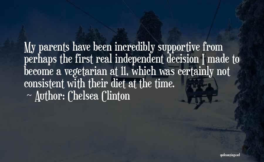 Chelsea Clinton Quotes: My Parents Have Been Incredibly Supportive From Perhaps The First Real Independent Decision I Made To Become A Vegetarian At