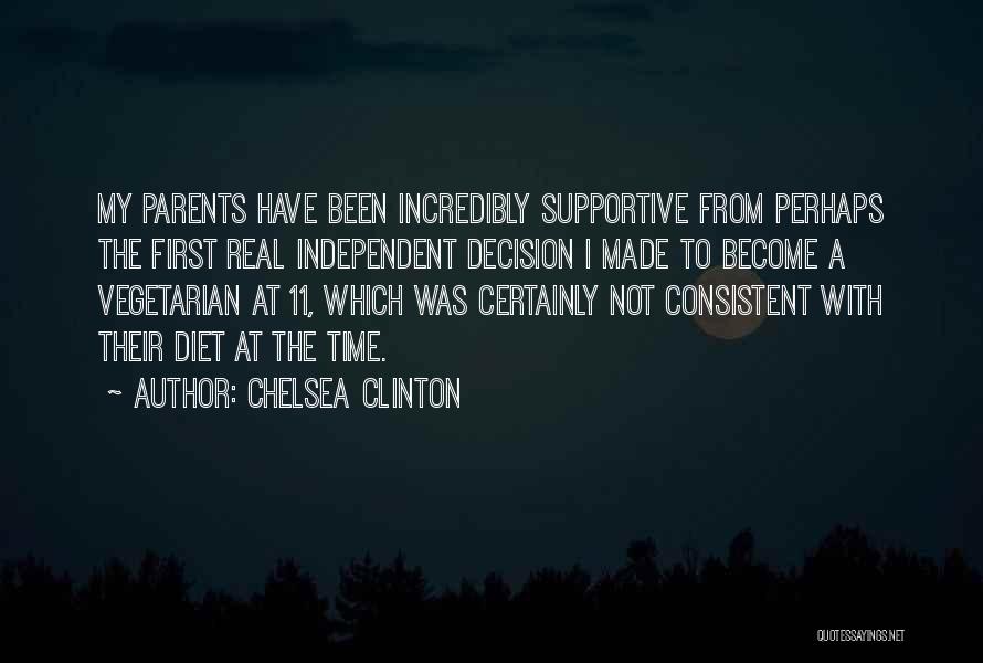 Chelsea Clinton Quotes: My Parents Have Been Incredibly Supportive From Perhaps The First Real Independent Decision I Made To Become A Vegetarian At