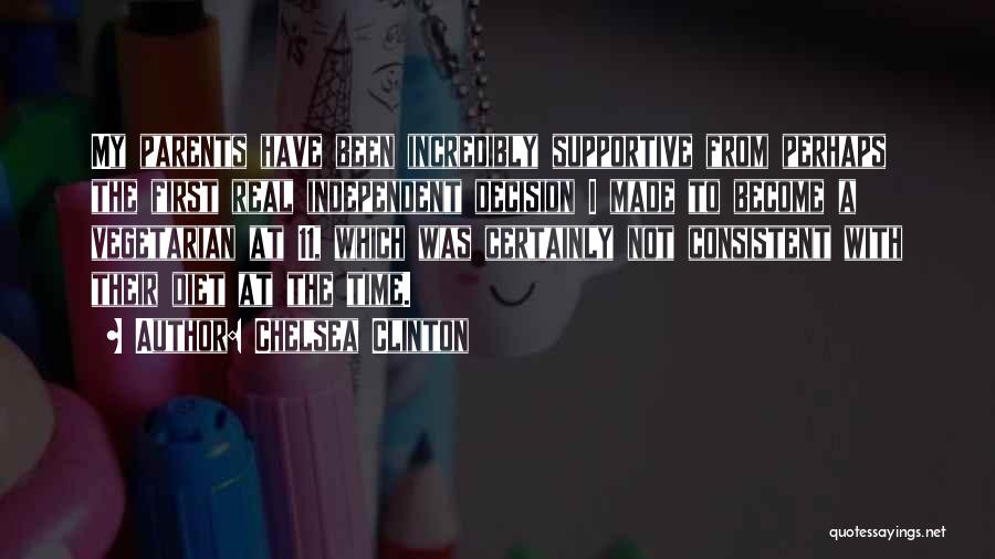 Chelsea Clinton Quotes: My Parents Have Been Incredibly Supportive From Perhaps The First Real Independent Decision I Made To Become A Vegetarian At