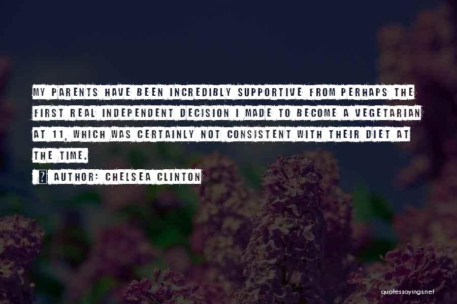 Chelsea Clinton Quotes: My Parents Have Been Incredibly Supportive From Perhaps The First Real Independent Decision I Made To Become A Vegetarian At