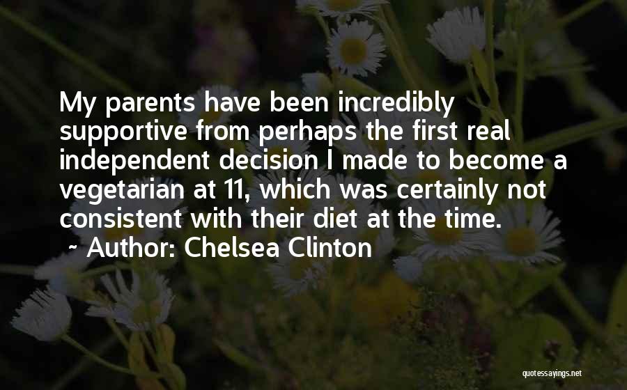 Chelsea Clinton Quotes: My Parents Have Been Incredibly Supportive From Perhaps The First Real Independent Decision I Made To Become A Vegetarian At