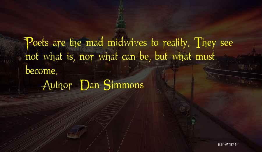 Dan Simmons Quotes: Poets Are The Mad Midwives To Reality. They See Not What Is, Nor What Can Be, But What Must Become.