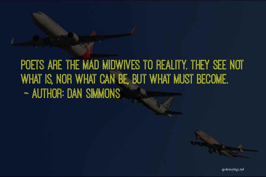 Dan Simmons Quotes: Poets Are The Mad Midwives To Reality. They See Not What Is, Nor What Can Be, But What Must Become.