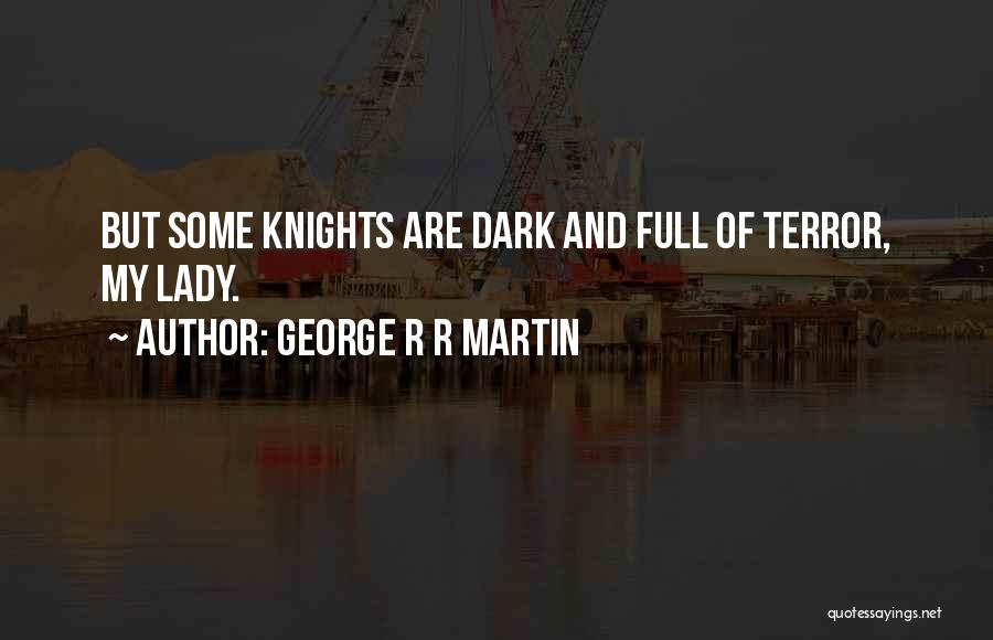 George R R Martin Quotes: But Some Knights Are Dark And Full Of Terror, My Lady.