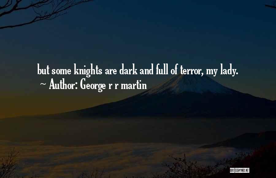 George R R Martin Quotes: But Some Knights Are Dark And Full Of Terror, My Lady.