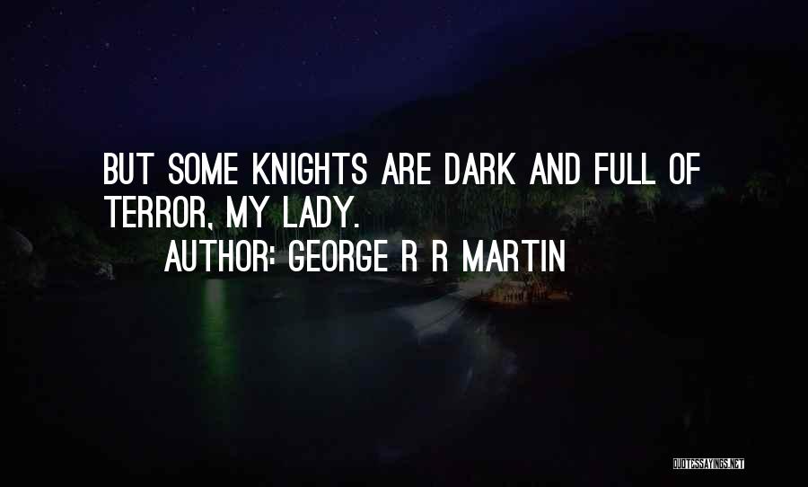 George R R Martin Quotes: But Some Knights Are Dark And Full Of Terror, My Lady.