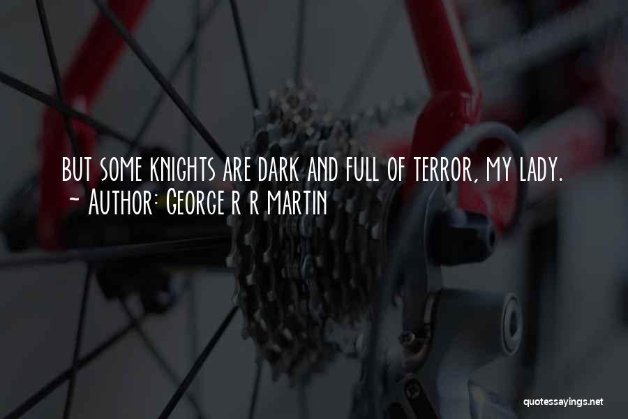 George R R Martin Quotes: But Some Knights Are Dark And Full Of Terror, My Lady.