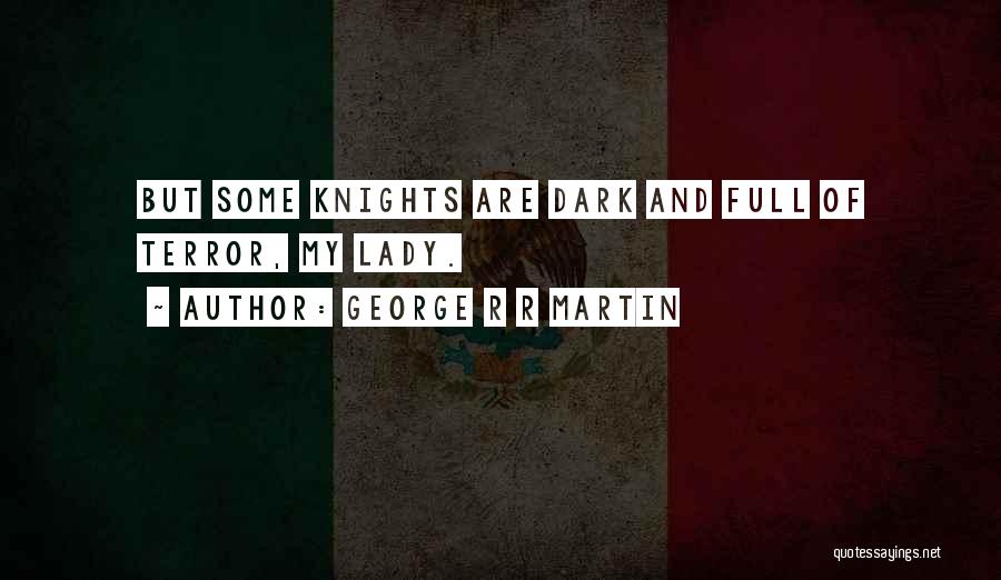 George R R Martin Quotes: But Some Knights Are Dark And Full Of Terror, My Lady.