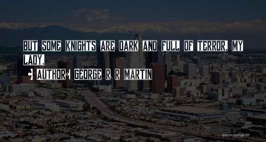 George R R Martin Quotes: But Some Knights Are Dark And Full Of Terror, My Lady.