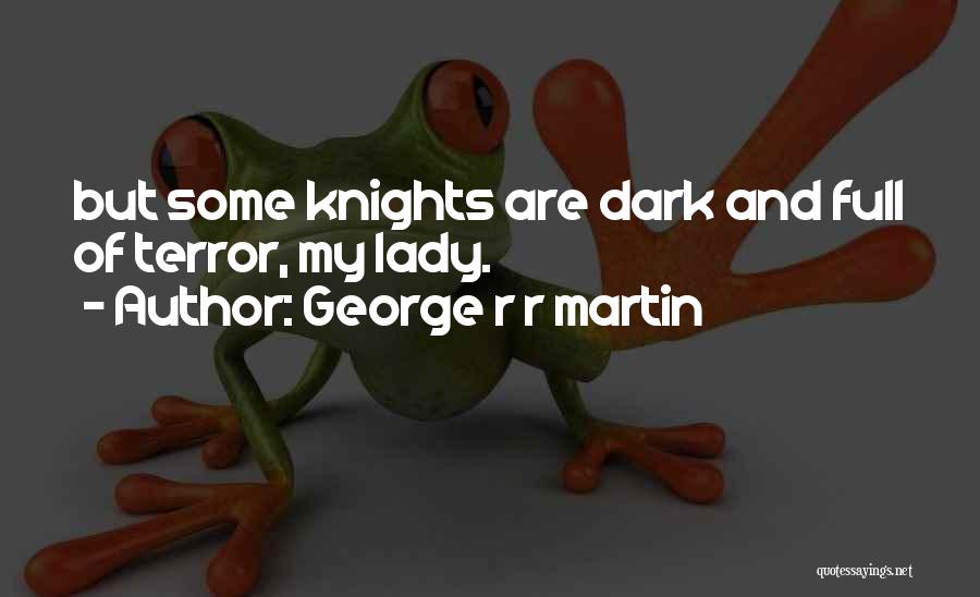 George R R Martin Quotes: But Some Knights Are Dark And Full Of Terror, My Lady.