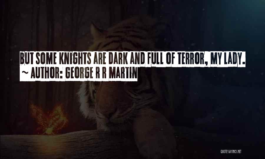 George R R Martin Quotes: But Some Knights Are Dark And Full Of Terror, My Lady.