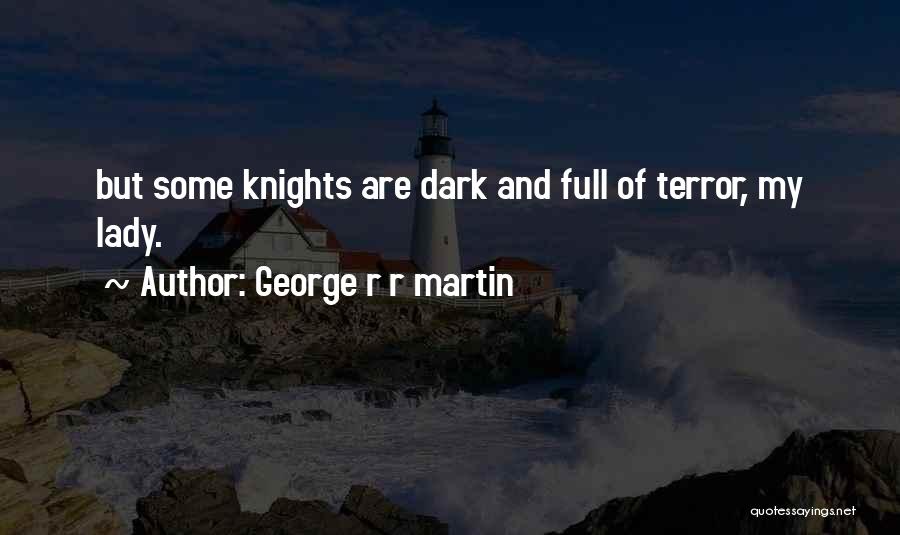 George R R Martin Quotes: But Some Knights Are Dark And Full Of Terror, My Lady.