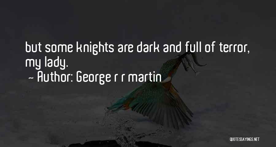 George R R Martin Quotes: But Some Knights Are Dark And Full Of Terror, My Lady.