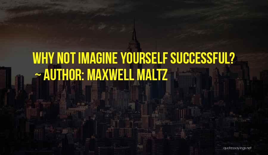Maxwell Maltz Quotes: Why Not Imagine Yourself Successful?
