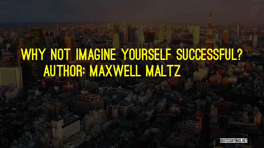 Maxwell Maltz Quotes: Why Not Imagine Yourself Successful?