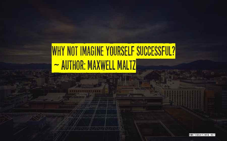 Maxwell Maltz Quotes: Why Not Imagine Yourself Successful?