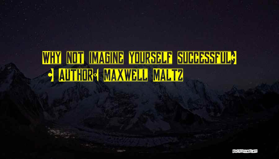 Maxwell Maltz Quotes: Why Not Imagine Yourself Successful?