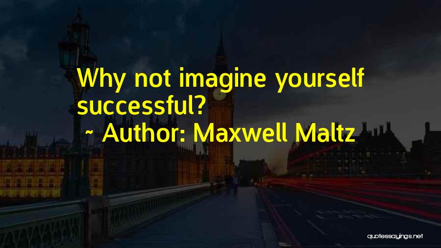 Maxwell Maltz Quotes: Why Not Imagine Yourself Successful?