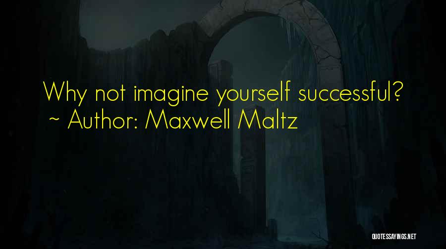 Maxwell Maltz Quotes: Why Not Imagine Yourself Successful?