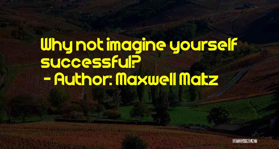 Maxwell Maltz Quotes: Why Not Imagine Yourself Successful?
