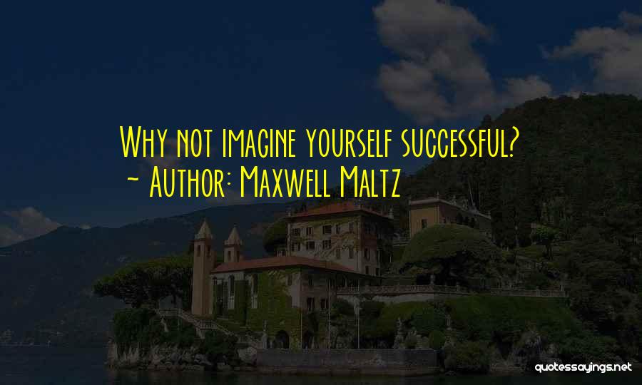 Maxwell Maltz Quotes: Why Not Imagine Yourself Successful?